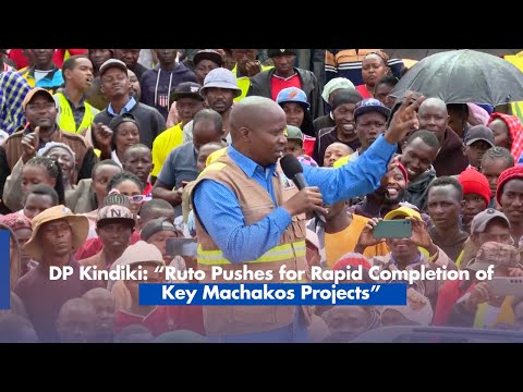 DP Kindiki  “Ruto Pushes for Rapid Completion of Key Machakos Projects”