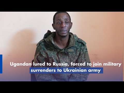 Ugandan lured to Russia, forced to join military surrenders to Ukrainian army