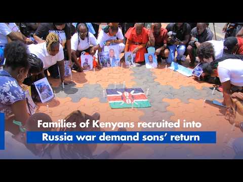 Families of Kenyans recruited into the Russia war demand their sons’ return