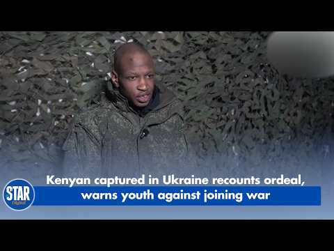 Kenyan captured in Ukraine recounts ordeal, warns youth against joining war