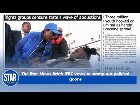 The Star News Brief: IEBC vows to stamp out political goons
