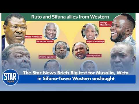 The Star News Brief: Big test for Musalia, Weta in Sifuna-Tawe Western onslaught
