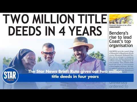 The Star News Brief: Ruto gives out two milliontitle deeds in four years